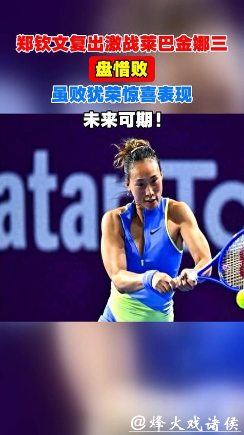 今晨激战三盘不敌莱巴金娜,郑钦文复出后的表现已足够惊喜 今晨激战三盘不敌莱巴金娜,郑钦文复出后的表现已足够惊喜